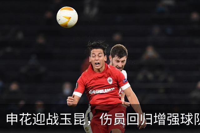 申花迎战玉昆，伤员回归增强球队士气