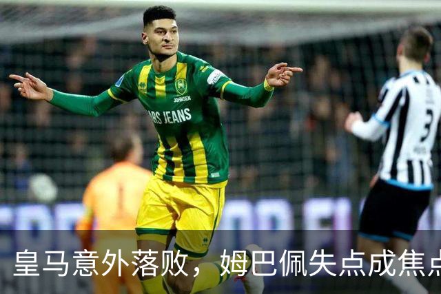 皇马意外落败，姆巴佩失点成焦点，穆里尼奥无奈