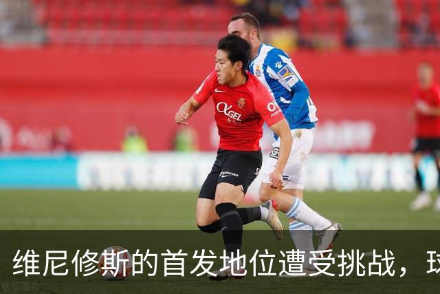 维尼修斯的首发地位遭受挑战，球队表现成焦点