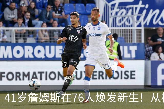 41岁詹姆斯在76人焕发新生！从核心转型为关键角色